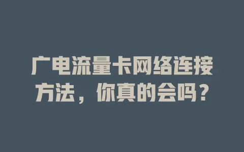 广电流量卡网络连接方法，你真的会吗？