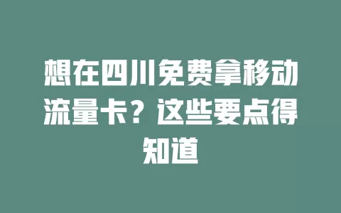 想在四川免费拿移动流量卡？这些要点得知道
