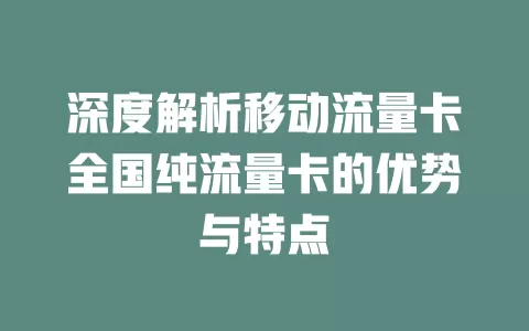 深度解析移动流量卡全国纯流量卡的优势与特点