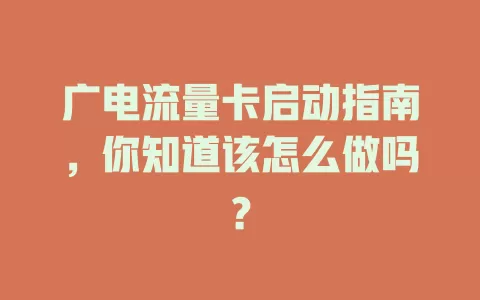 广电流量卡启动指南，你知道该怎么做吗？