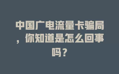 中国广电流量卡骗局，你知道是怎么回事吗？
