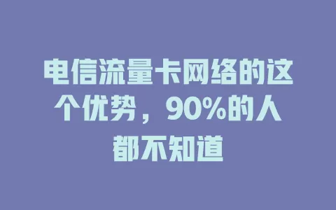 电信流量卡网络的这个优势，90%的人都不知道