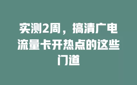 实测2周，搞清广电流量卡开热点的这些门道