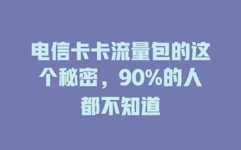 电信卡卡流量包的这个秘密，90%的人都不知道