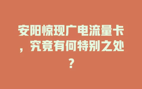 安阳惊现广电流量卡，究竟有何特别之处？
