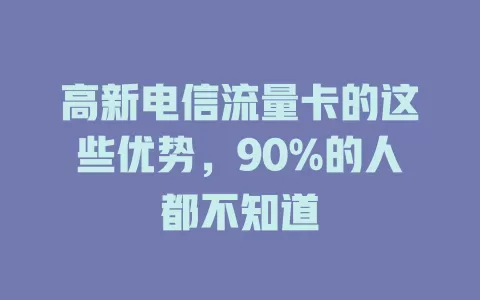 高新电信流量卡的这些优势，90%的人都不知道