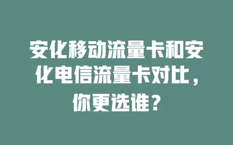 安化移动流量卡和安化电信流量卡对比，你更选谁？