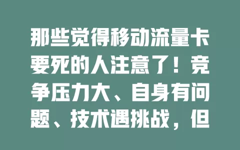 那些觉得移动流量卡要死的人注意了！竞争压力大、自身有问题、技术遇挑战，但移动正改进，不妨再观望，未来或能重获青睐