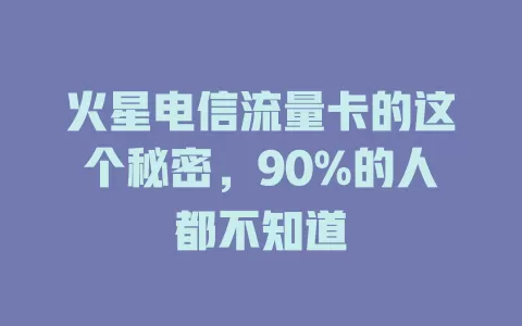 火星电信流量卡的这个秘密，90%的人都不知道