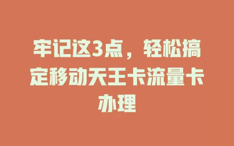 牢记这3点，轻松搞定移动天王卡流量卡办理