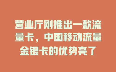 营业厅刚推出一款流量卡，中国移动流量金银卡的优势亮了