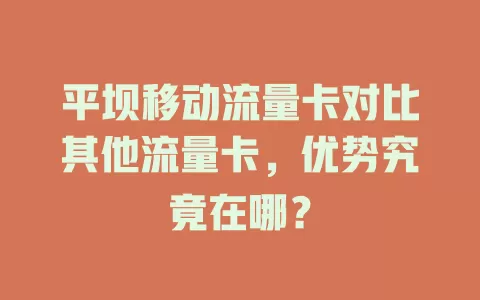 平坝移动流量卡对比其他流量卡，优势究竟在哪？