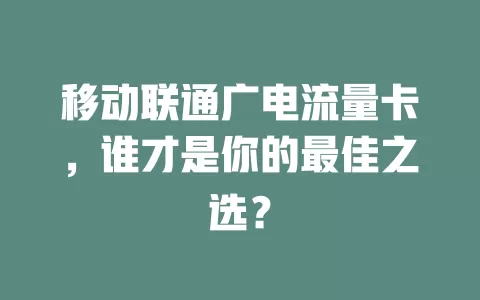 移动联通广电流量卡，谁才是你的最佳之选？