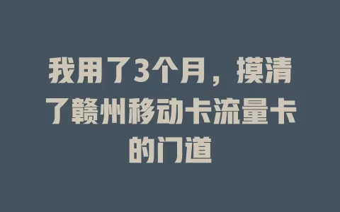 我用了3个月，摸清了赣州移动卡流量卡的门道