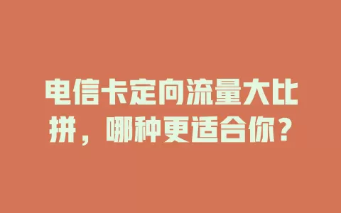 电信卡定向流量大比拼，哪种更适合你？