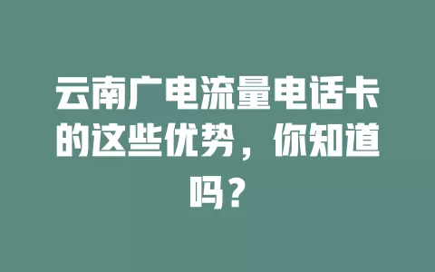 云南广电流量电话卡的这些优势，你知道吗？