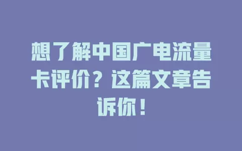 想了解中国广电流量卡评价？这篇文章告诉你！