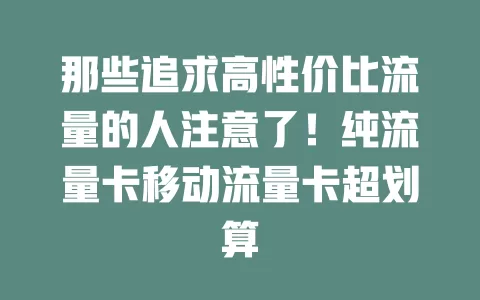 那些追求高性价比流量的人注意了！纯流量卡移动流量卡超划算