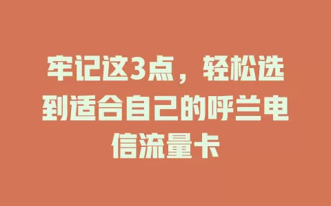 牢记这3点，轻松选到适合自己的呼兰电信流量卡