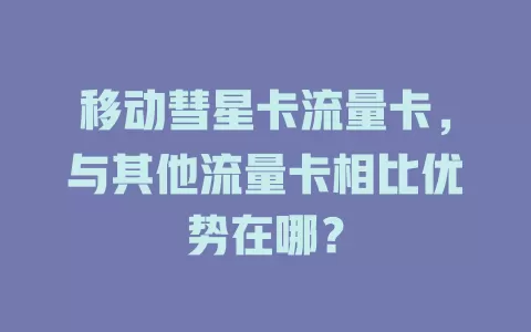 移动彗星卡流量卡，与其他流量卡相比优势在哪？