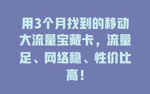 用3个月找到的移动大流量宝藏卡，流量足、网络稳、性价比高！