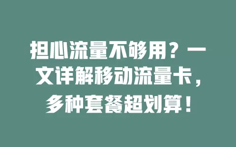 担心流量不够用？一文详解移动流量卡，多种套餐超划算！