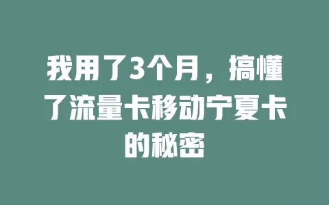 我用了3个月，搞懂了流量卡移动宁夏卡的秘密