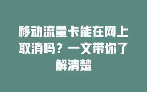 移动流量卡能在网上取消吗？一文带你了解清楚