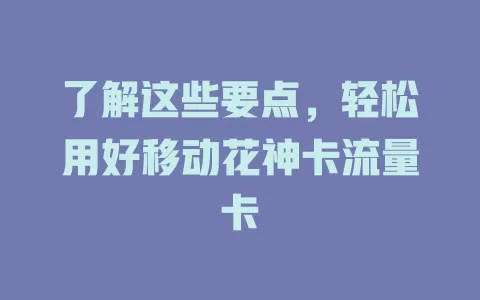 了解这些要点，轻松用好移动花神卡流量卡
