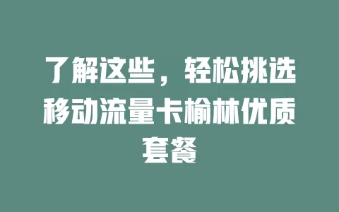 了解这些，轻松挑选移动流量卡榆林优质套餐