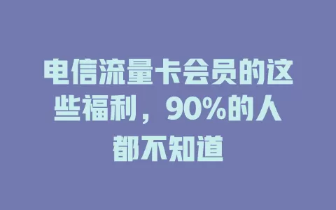 电信流量卡会员的这些福利，90%的人都不知道