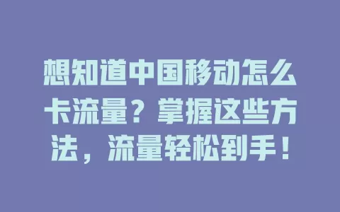 想知道中国移动怎么卡流量？掌握这些方法，流量轻松到手！