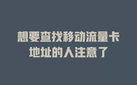 想要查找移动流量卡地址的人注意了