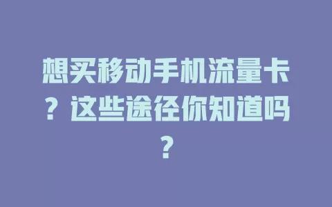 想买移动手机流量卡？这些途径你知道吗？