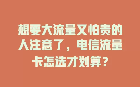 想要大流量又怕贵的人注意了，电信流量卡怎选才划算？
