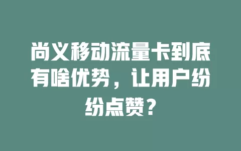 尚义移动流量卡到底有啥优势，让用户纷纷点赞？