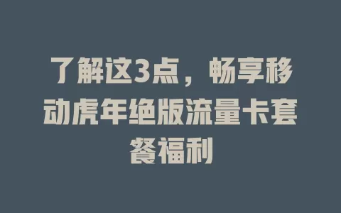 了解这3点，畅享移动虎年绝版流量卡套餐福利