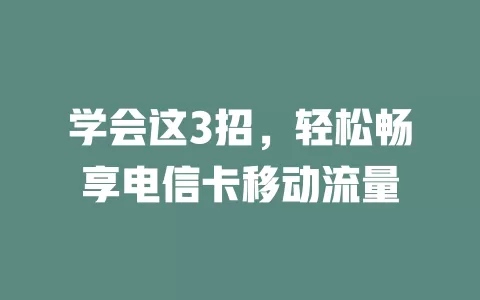 学会这3招，轻松畅享电信卡移动流量