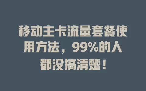 移动主卡流量套餐使用方法，99%的人都没搞清楚！