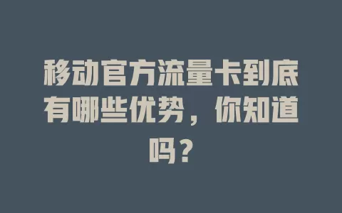 移动官方流量卡到底有哪些优势，你知道吗？