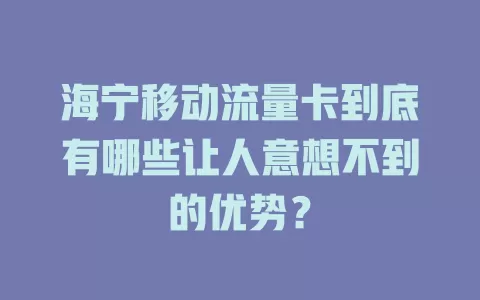 海宁移动流量卡到底有哪些让人意想不到的优势？