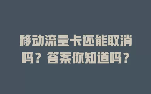 移动流量卡还能取消吗？答案你知道吗？
