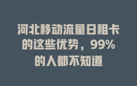 河北移动流量日租卡的这些优势，99%的人都不知道