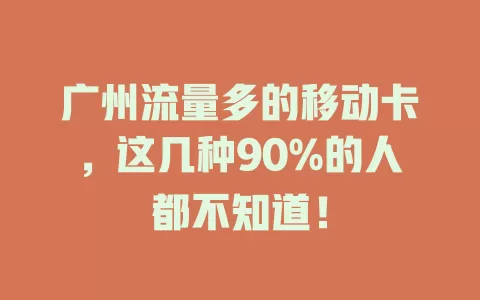 广州流量多的移动卡，这几种90%的人都不知道！