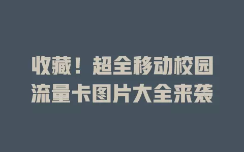 收藏！超全移动校园流量卡图片大全来袭