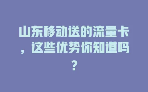 山东移动送的流量卡，这些优势你知道吗？