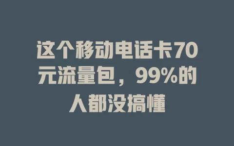 这个移动电话卡70元流量包，99%的人都没搞懂