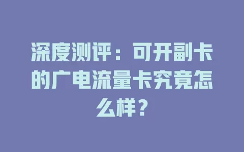深度测评：可开副卡的广电流量卡究竟怎么样？