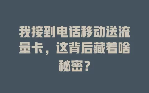 我接到电话移动送流量卡，这背后藏着啥秘密？