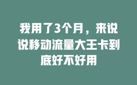 我用了3个月，来说说移动流量大王卡到底好不好用